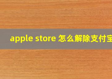 apple store 怎么解除支付宝